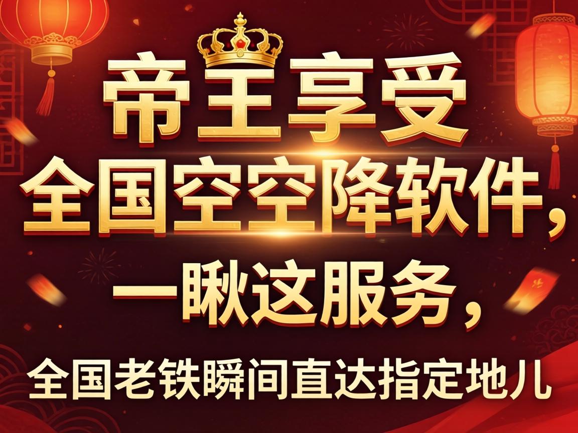 帝王享受全国空空降软件,一瞅这服务,全国老铁瞬间直达指定地儿