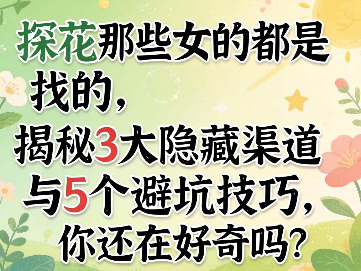 探花那些女的都是找的,揭秘3大隐藏渠道与5个避坑技巧,你还在好奇吗?