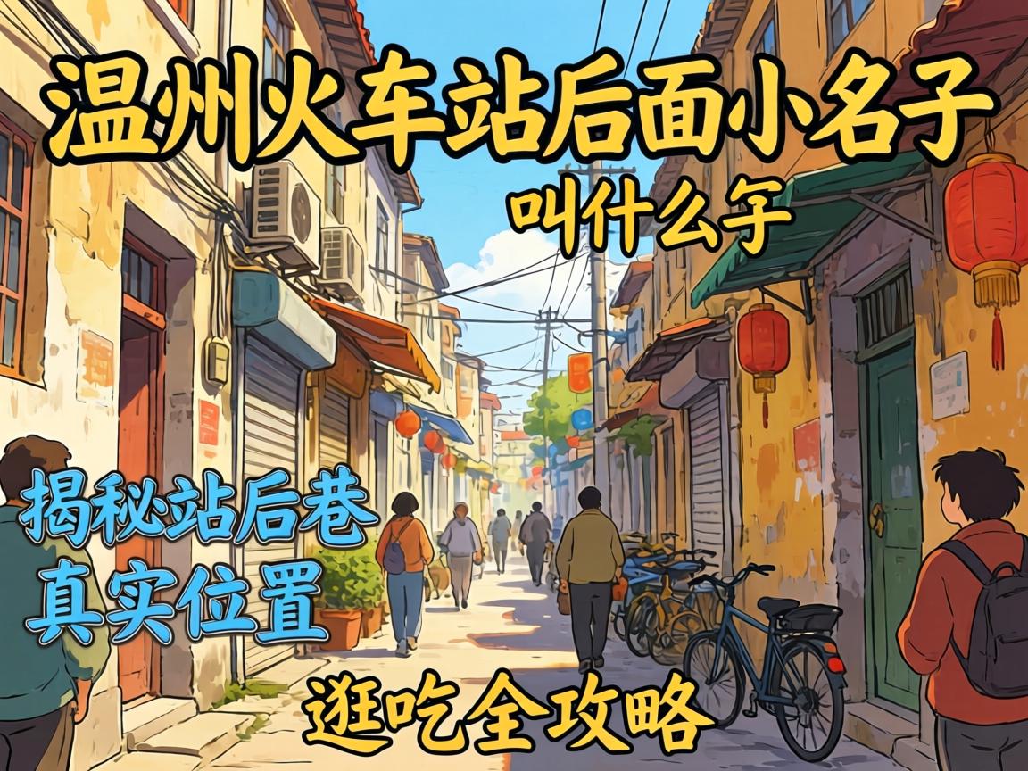 温州火车站后面小巷子叫什么名字?揭秘站后巷真实位置与逛吃全攻略