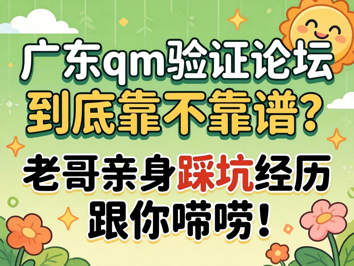 广东qm验证论坛到底靠不靠谱?老哥亲身踩坑经历跟你唠唠!
