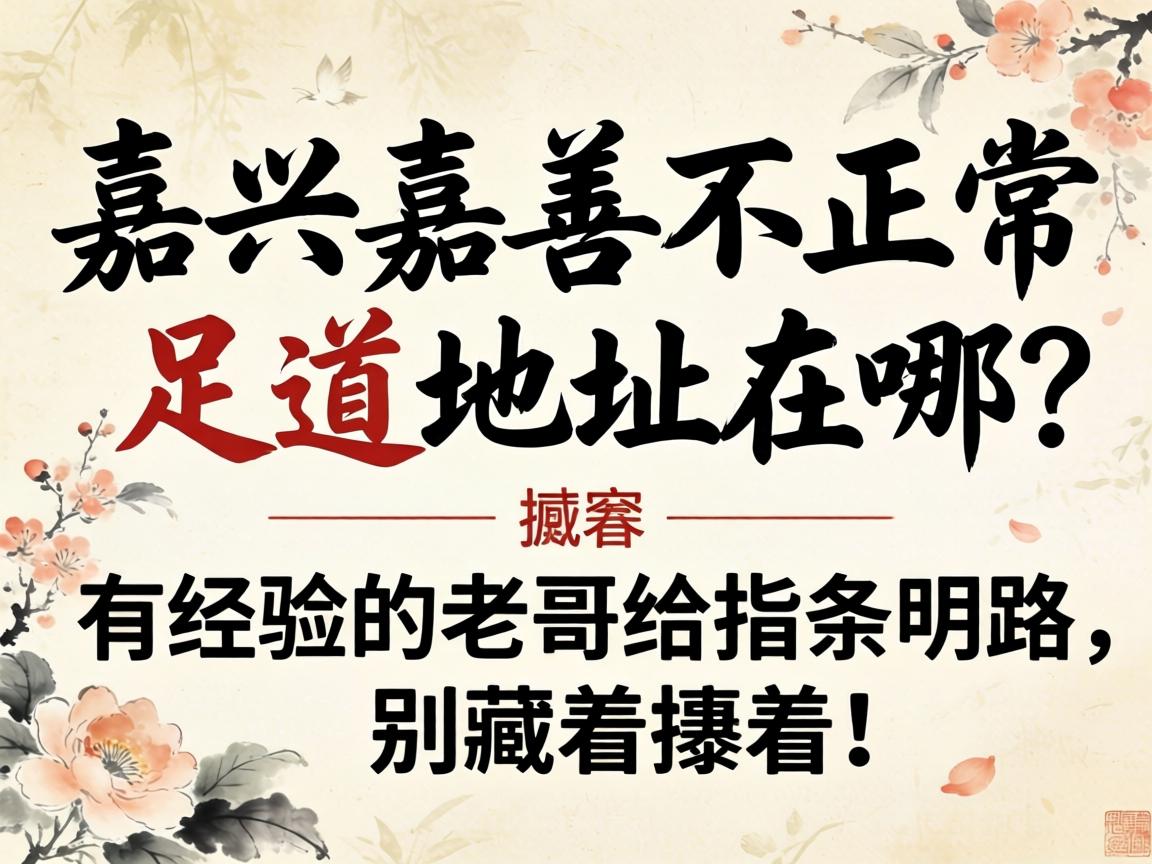 嘉兴嘉善不正规的足道地址在哪?有经验的老哥给指条明路,别藏着掖着!