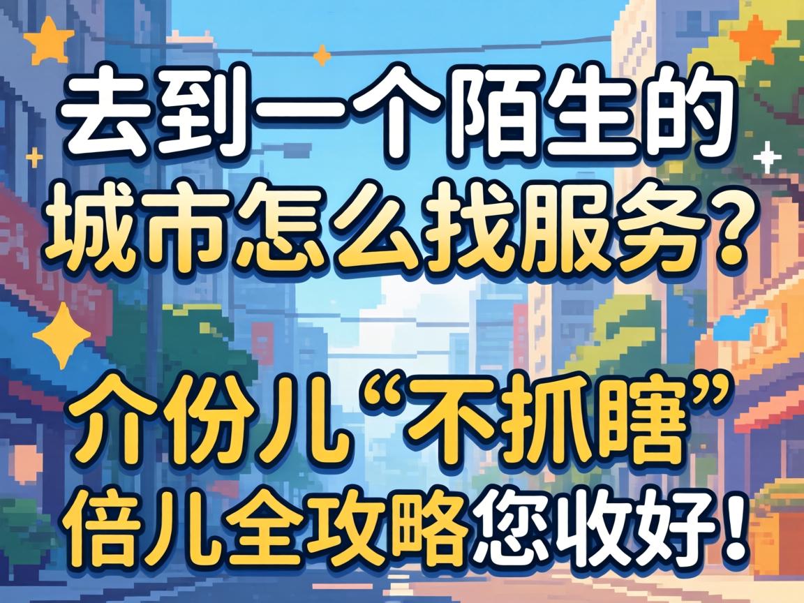去到一个陌生的城市怎么找服务?介份儿“不抓瞎”倍儿全攻略您收好!