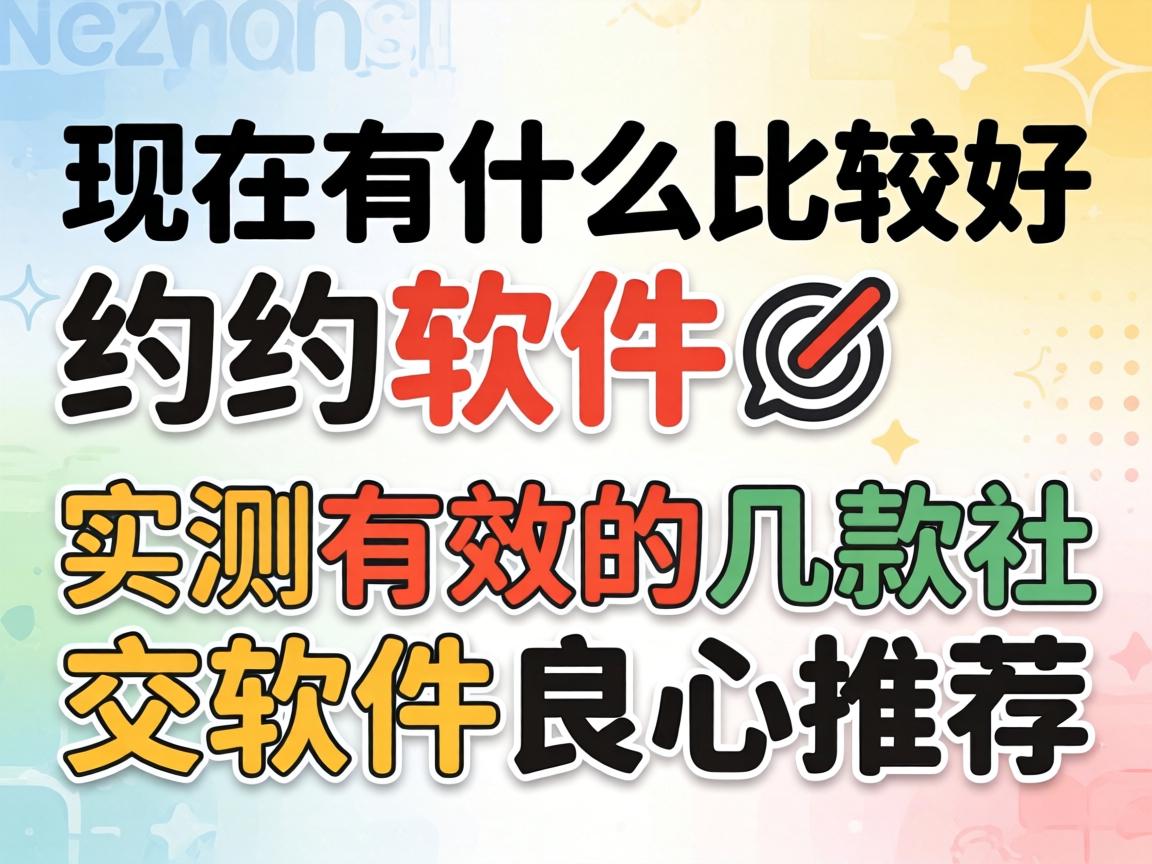 现在有什么比较好约的软件?_实测有效的几款社交软件良心推荐
