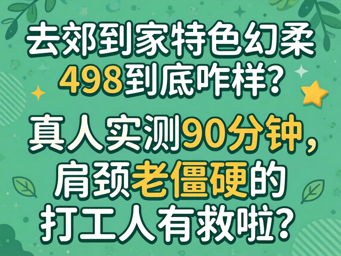 东郊到家特色幻柔498到底咋样?真人实测90分钟,肩颈老僵硬的打工人有救啦?
