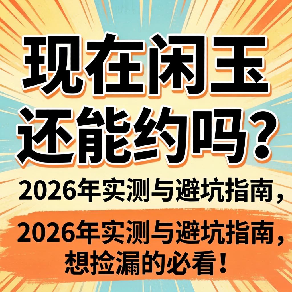 现在闲鱼还能约吗?2026年实测与避坑指南,想捡漏的必看!