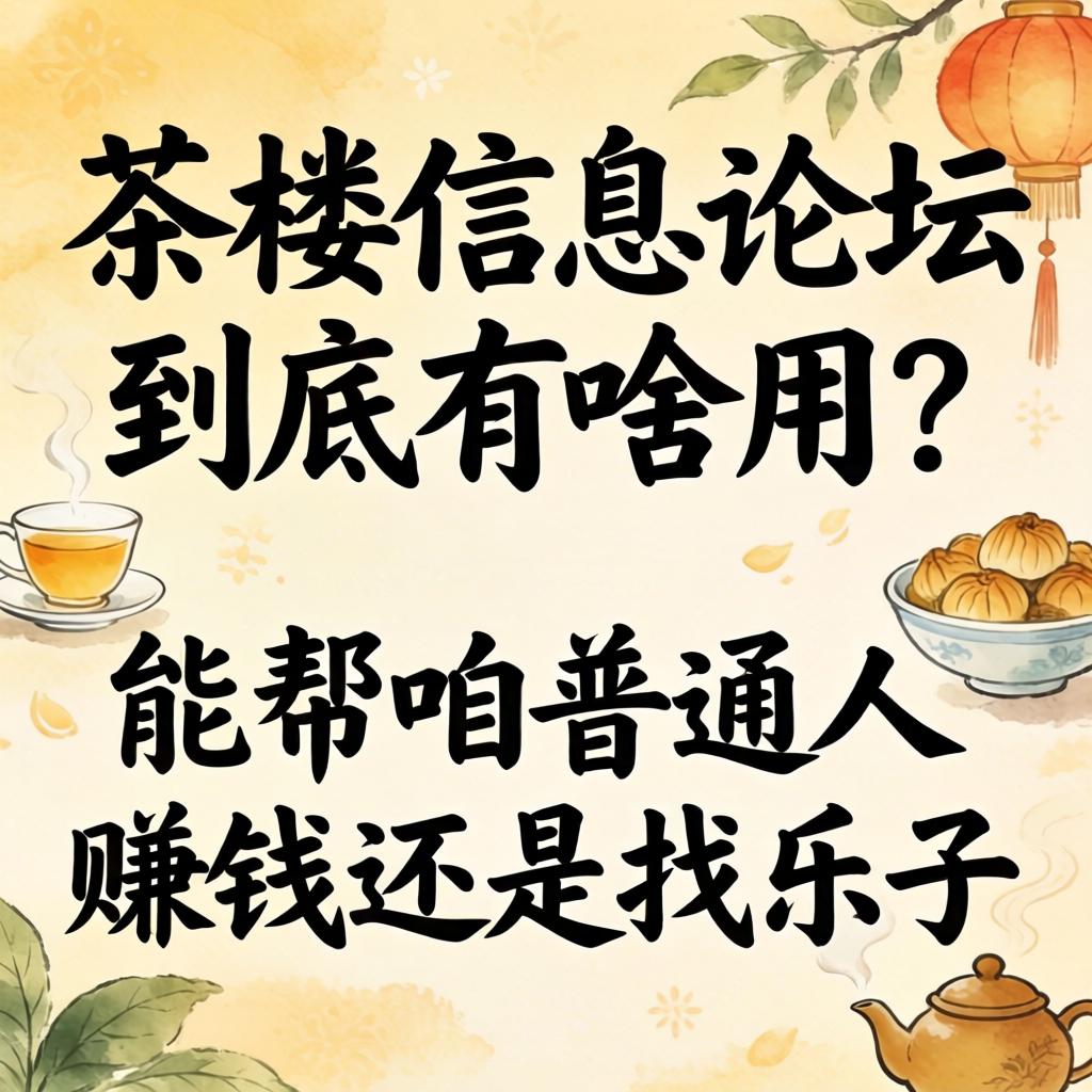 茶楼信息论坛到底有啥用?能帮咱普通人赚钱还是找乐子?
