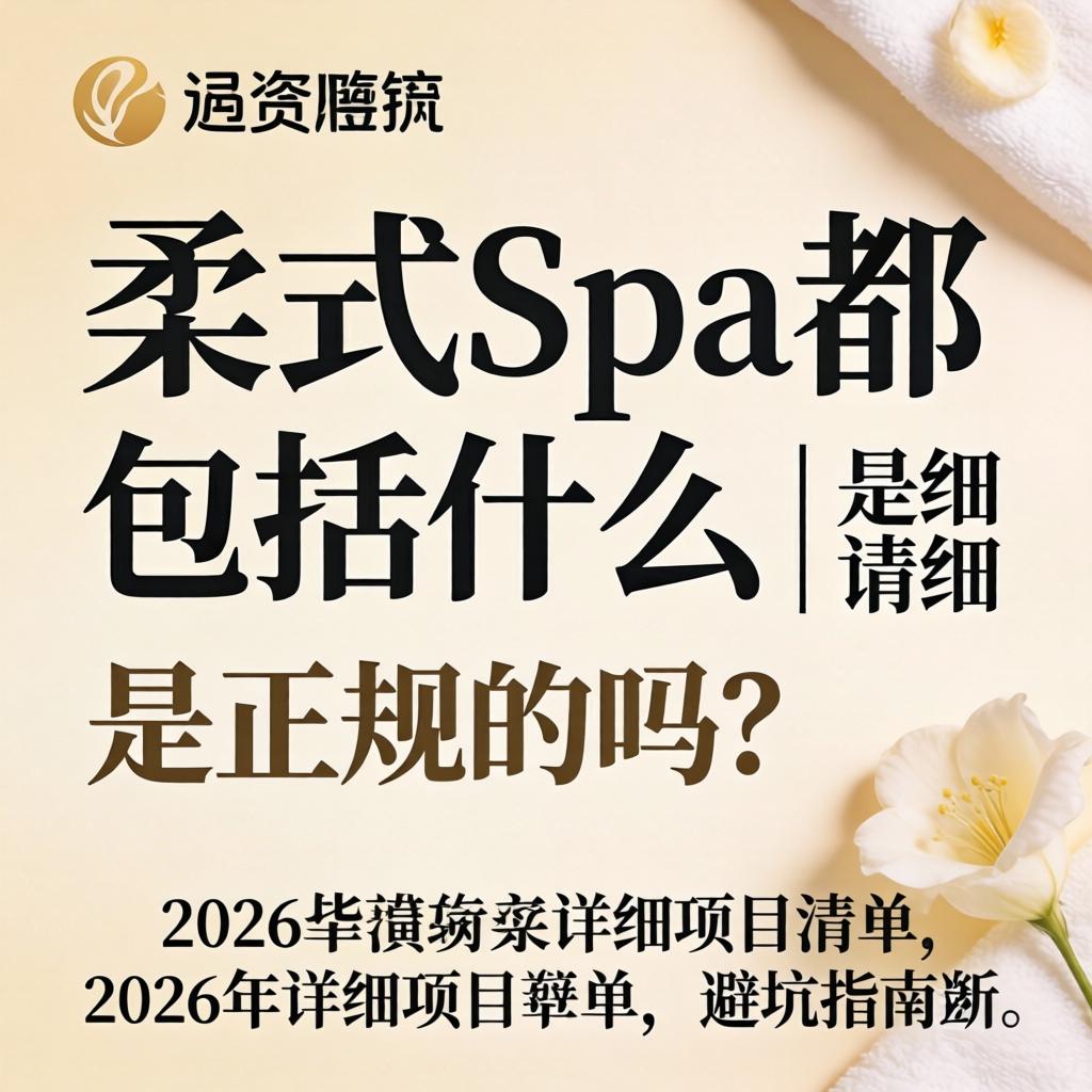 柔式spa都包括什么 | 是正规的吗?2026年详细项目清单与避坑指南