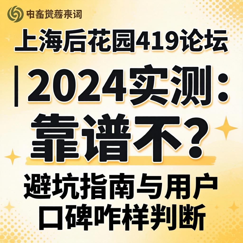 上海后花园419论坛的推荐词 | 2024实测:靠谱不?避坑指南与用户口碑咋样