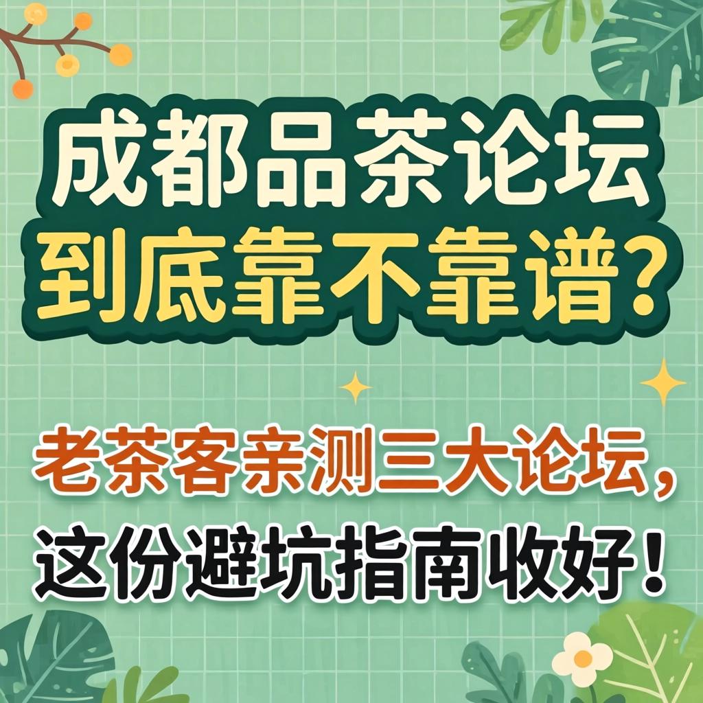 成都品茶论坛到底靠不靠谱?老茶客亲测三大论坛,这份避坑指南收好!