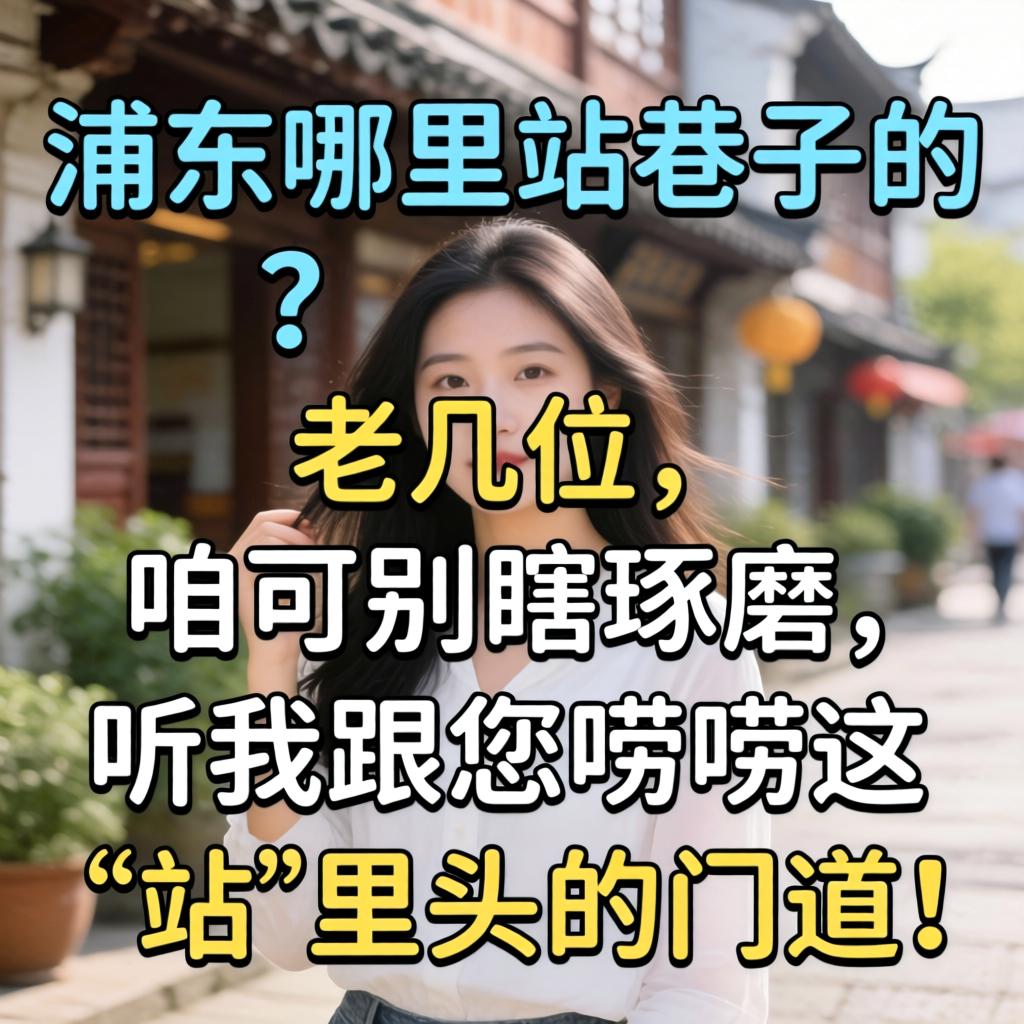 浦东哪里有站巷子的?老几位,咱可别瞎琢磨,听我跟您唠唠这“站”里头的门道!