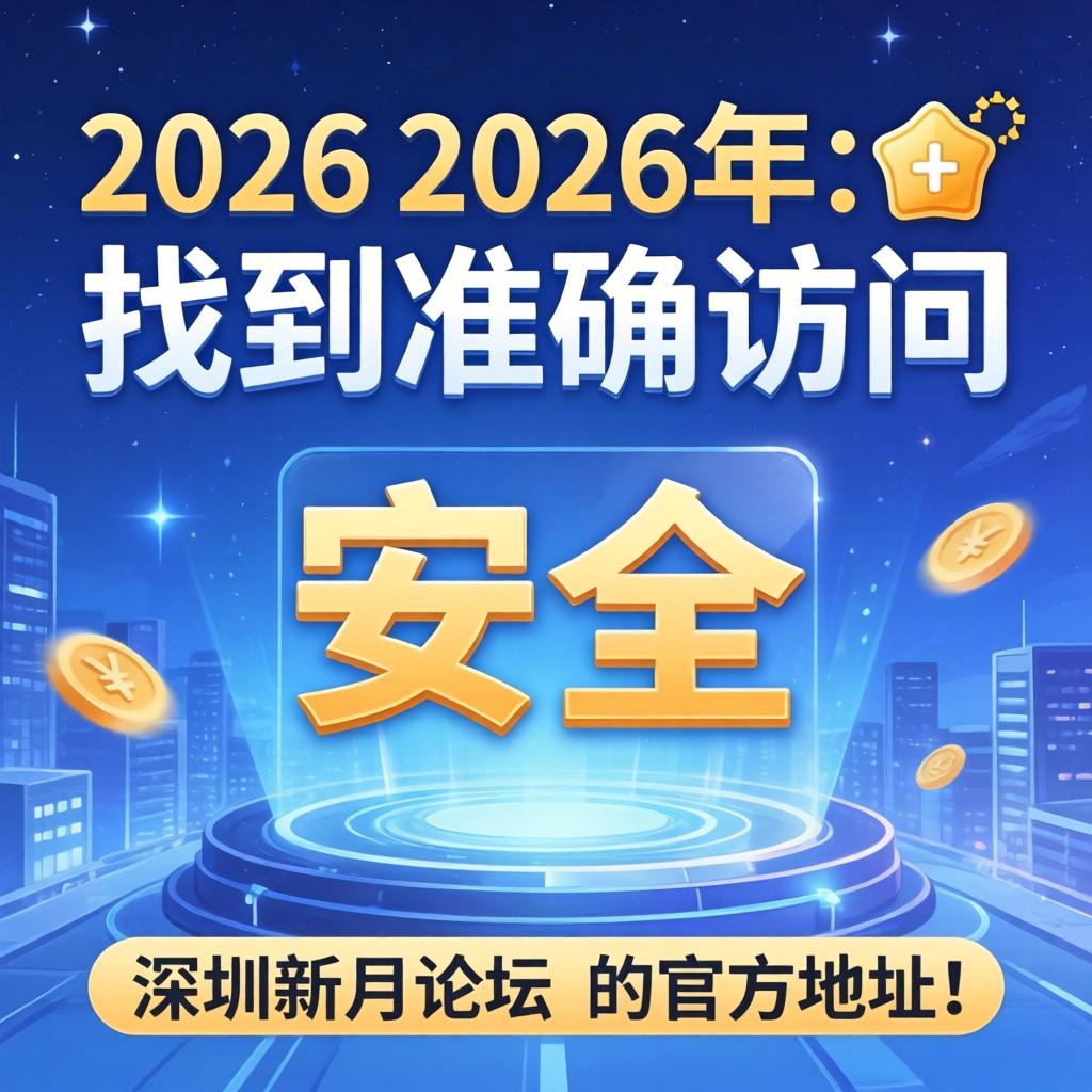 在2026年,如何准确找到并安全访问深圳新月论坛的官方地址?