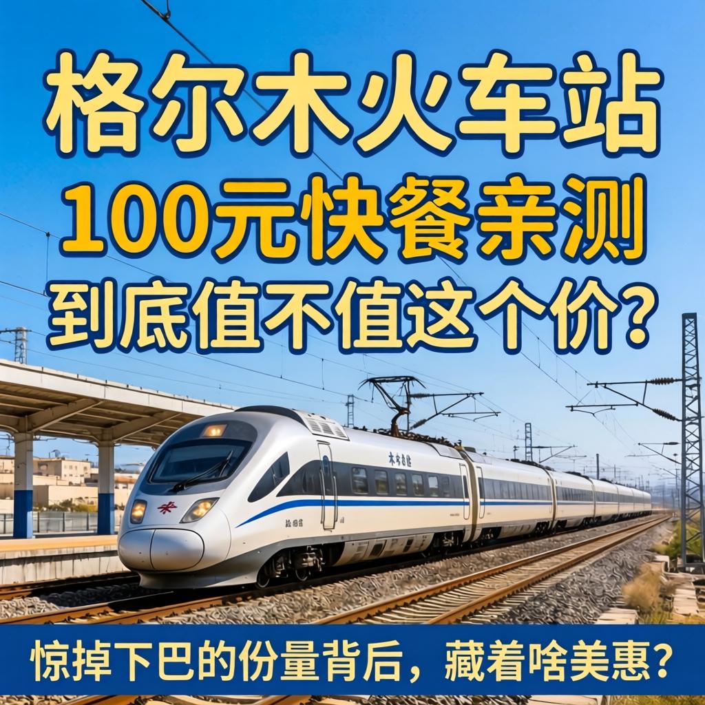 格尔木火车站100元快餐亲测,到底值不值这个价?惊掉下巴的份量背后,藏着啥实惠?