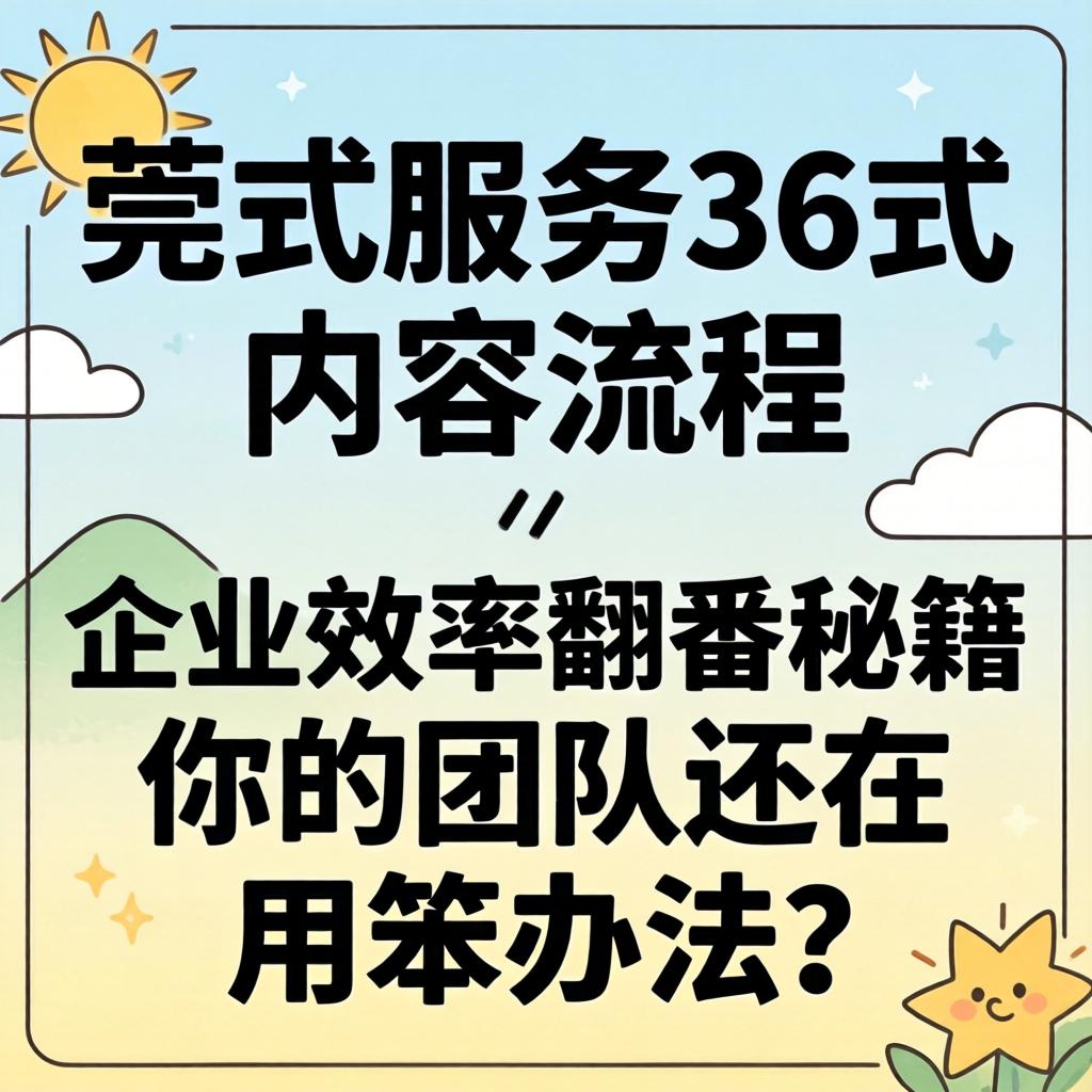 莞式服务36式内容流程,企业效率翻番秘籍,你的团队还在用笨办法?