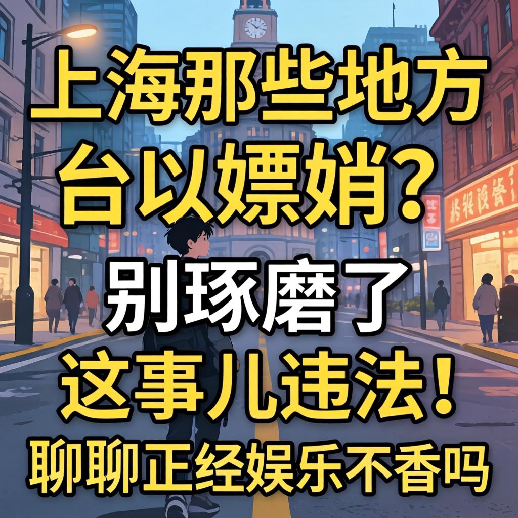 上海那些地方可以嫖娼?别琢磨了,这事儿违法!聊聊正经娱乐不香吗?