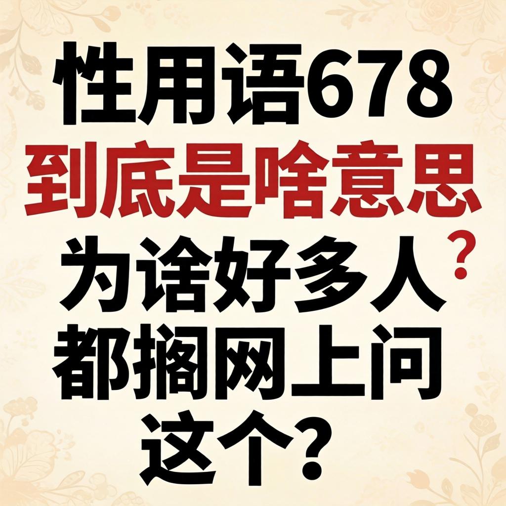 性用语678到底是啥意思?为啥好多人都搁网上问这个?