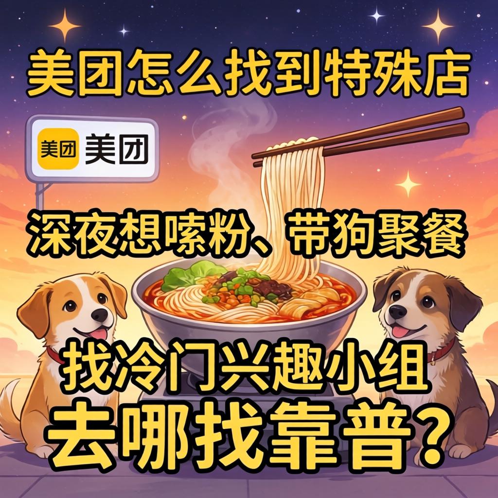美团怎么找到特殊店,深夜想嗦粉、带狗聚餐、找冷门兴趣小组,去哪找靠谱?