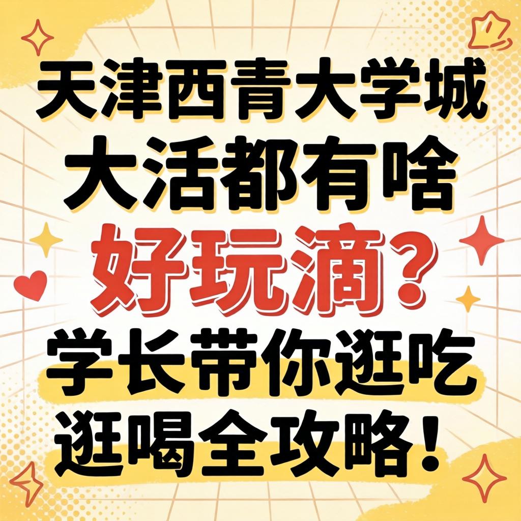 天津西青大学城大活都有啥好玩滴?学长带你逛吃逛喝全攻略!